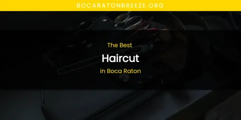 The Top-Rated Haircut in Boca Raton